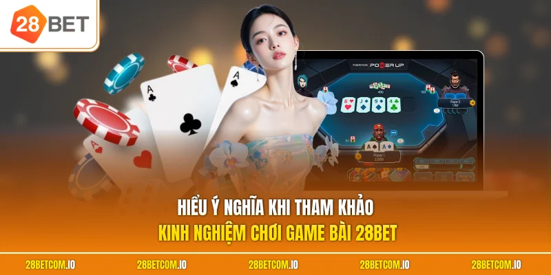 Kinh Nghiệm Chơi Game Bài 28BET - Tuyệt Kỹ Làm Chủ Bàn Cược 1 Hiểu ý nghĩa khi tham khảo kinh nghiệm chơi game bài 28BET