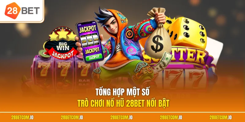 Nổ hũ 28BET 2 Tổng hợp một số trò chơi nổ hũ 28BET nổi bật